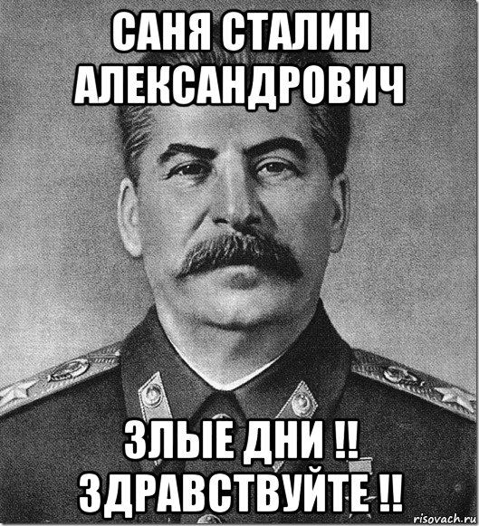 саня сталин александрович злые дни !! здравствуйте !!