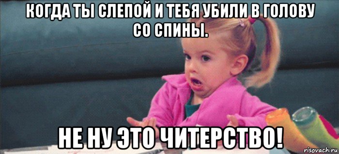 когда ты слепой и тебя убили в голову со спины. не ну это читерство!, Мем  Ты говоришь (девочка возмущается)