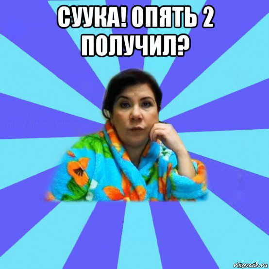 суука! опять 2 получил? 