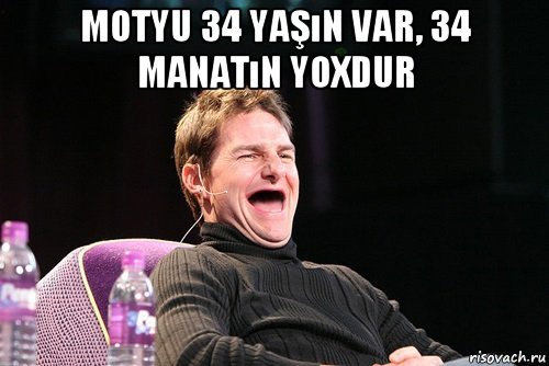 motyu 34 yaşın var, 34 manatın yoxdur 