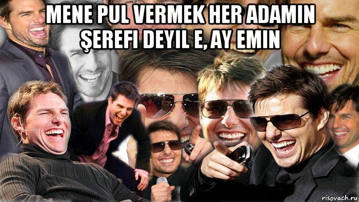 mene pul vermek her adamin şerefi deyil e, ay emin 