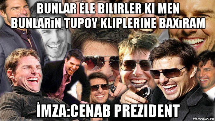 bunlar ele bilirler ki men bunların tupoy kliplerine baxıram İmza:cenab prezident, Мем Том Круз