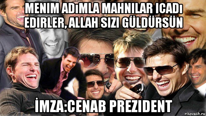 menim adımla mahnilar icadı edirler, allah sizi güldürsün İmza:cenab prezident, Мем Том Круз