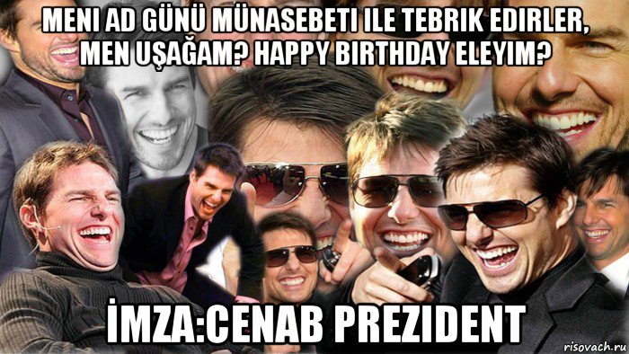 meni ad günü münasebeti ile tebrik edirler, men uşağam? happy birthday eleyim? İmza:cenab prezident, Мем Том Круз