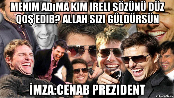 menim adıma kim ireli sözünü düz qoş edib? allah sizi güldürsün İmza:cenab prezident, Мем Том Круз