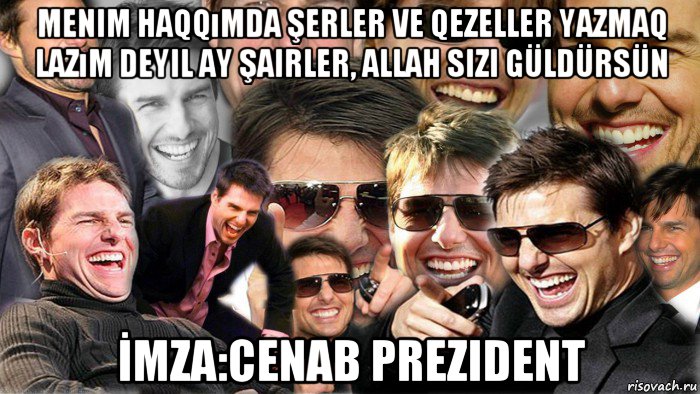 menim haqqımda şerler ve qezeller yazmaq lazım deyil ay şairler, allah sizi güldürsün İmza:cenab prezident