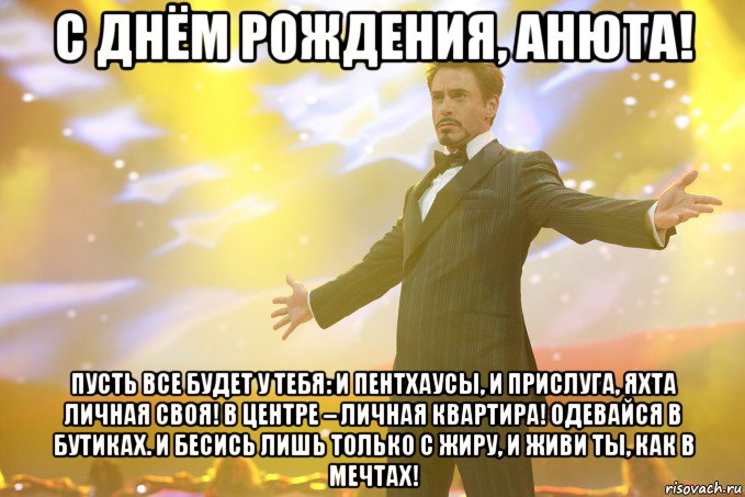 с днём рождения, анюта! пусть все будет у тебя: и пентхаусы, и прислуга, яхта личная своя! в центре – личная квартира! одевайся в бутиках. и бесись лишь только с жиру, и живи ты, как в мечтах!, Мем Тони Старк (Роберт Дауни младший)