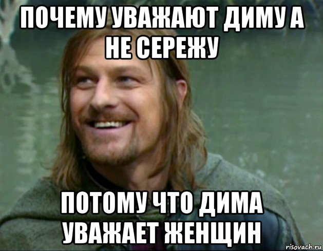 почему уважают диму а не сережу потому что дима уважает женщин, Мем Тролль Боромир