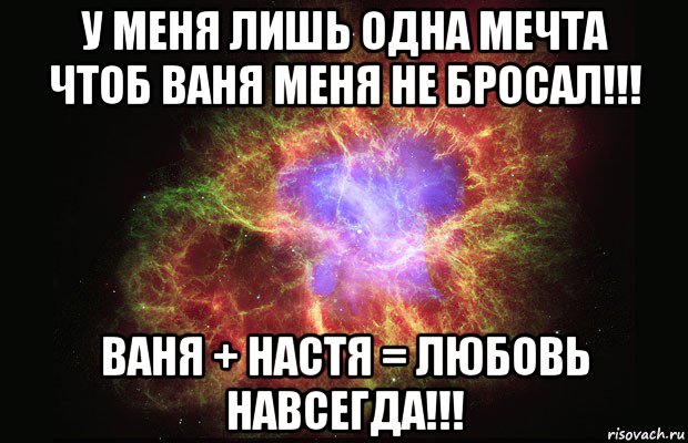 у меня лишь одна мечта чтоб ваня меня не бросал!!! ваня + настя = любовь навсегда!!!