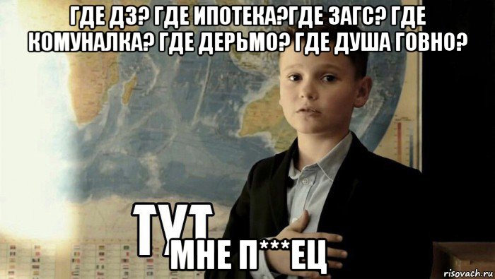 где дз? где ипотека?где загс? где комуналка? где дерьмо? где душа говно? мне п***ец, Мем Тут (школьник)