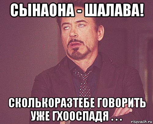 сынаона - шалава! сколькоразтебе говорить уже гхооспадя . . ., Мем твое выражение лица