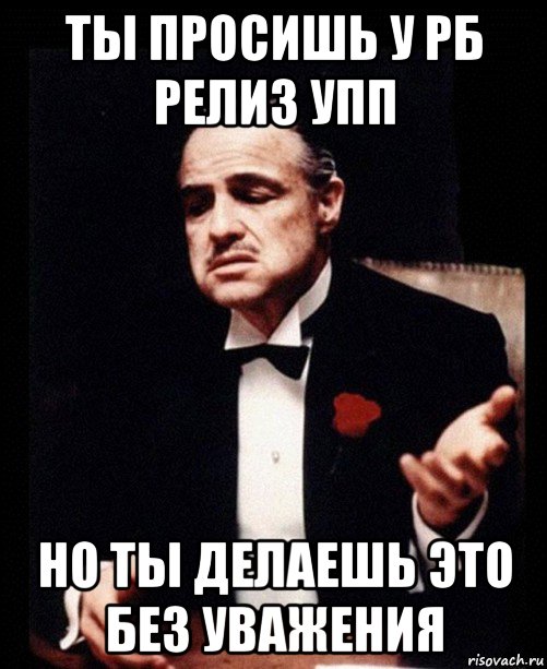 ты просишь у рб релиз упп но ты делаешь это без уважения, Мем ты делаешь это без уважения