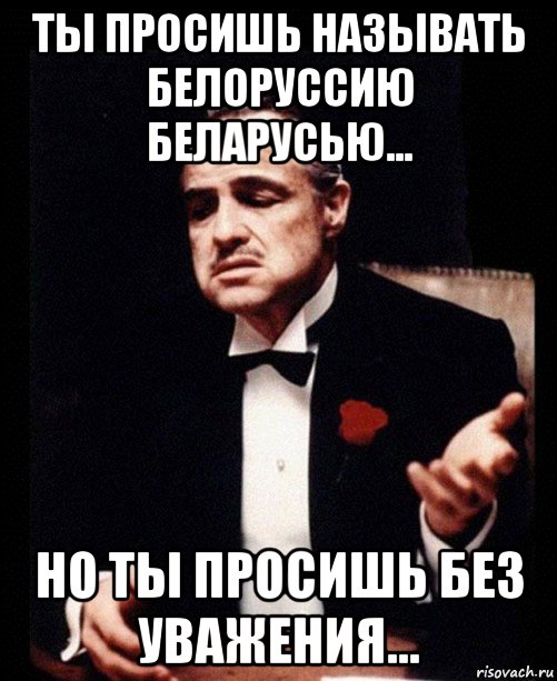 ты просишь называть белоруссию беларусью... но ты просишь без уважения..., Мем ты делаешь это без уважения