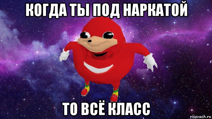 когда ты под наркатой то всё класс