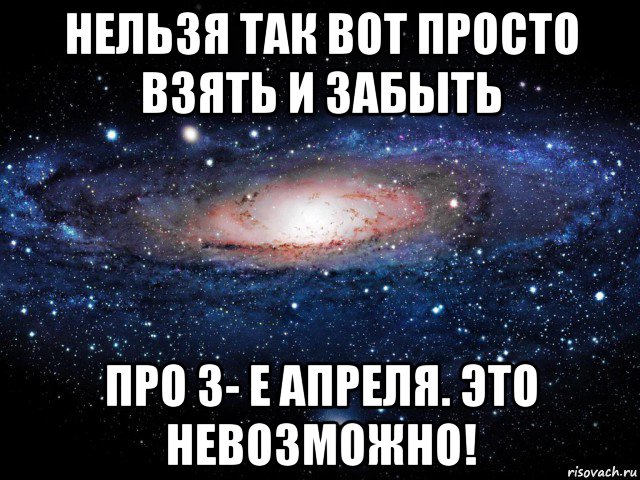 нельзя так вот просто взять и забыть про 3- е апреля. это невозможно!, Мем Вселенная