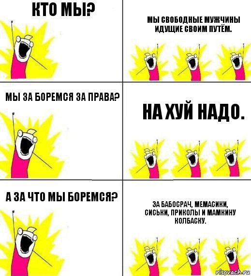 Кто мы? Мы свободные мужчины идущие своим путём. мы за боремся за права? на хуй надо. А за что мы боремся? за бабосрач, мемасики, сиськи, приколы и мамкину колбаску., Комикс Кто мы и чего мы хотим