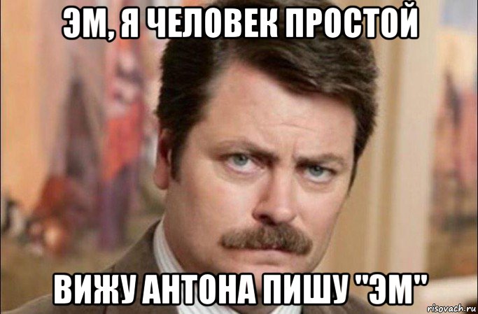 эм, я человек простой вижу антона пишу "эм", Мем  Я человек простой