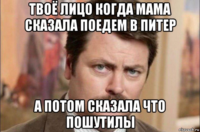 твоё лицо когда мама сказала поедем в питер а потом сказала что пошутилы, Мем  Я человек простой