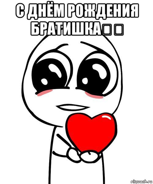 с днём рождения братишка❤️ , Мем  Я тебя люблю