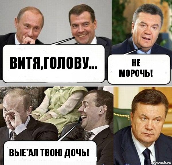 Витя,голову... Не морочь! Вые*ал твою дочь!