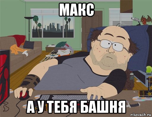 макс а у тебя башня, Мем   Задрот south park