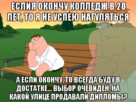 еслия окончу колледж в 20 лет, то я не успею нагуляться а если окончу, то всегда буду в достатке... выбор очевиден, на какой улице продавали дипломы?, Мем Задумчивый Гриффин