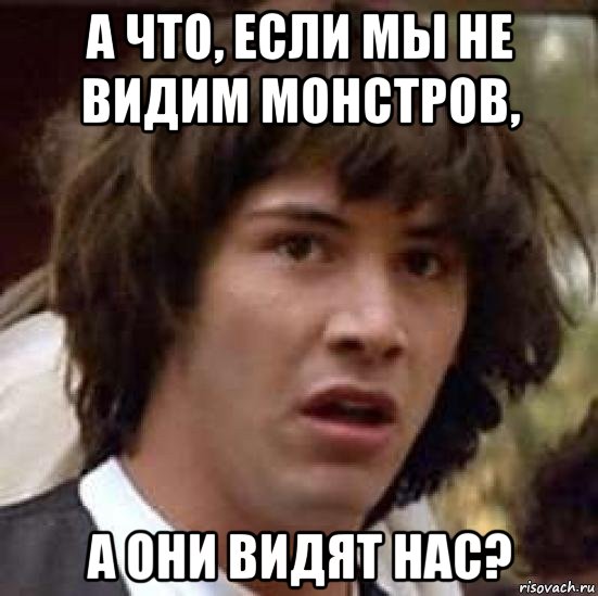 а что, если мы не видим монстров, а они видят нас?, Мем А что если (Киану Ривз)