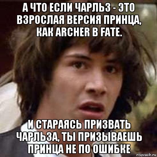 а что если чарльз - это взрослая версия принца, как archer в fate. и стараясь призвать чарльза, ты призываешь принца не по ошибке, Мем А что если (Киану Ривз)