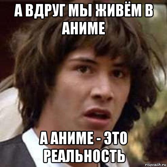 а вдруг мы живём в аниме а аниме - это реальность, Мем А что если (Киану Ривз)