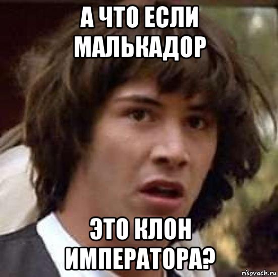 а что если малькадор это клон императора?, Мем А что если (Киану Ривз)