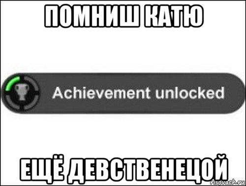 помниш катю ещё девственецой, Мем achievement unlocked