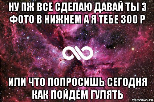 ну пж все сделаю давай ты 3 фото в нижнем а я тебе 300 р или что попросишь сегодня как пойдем гулять, Мем офигенно