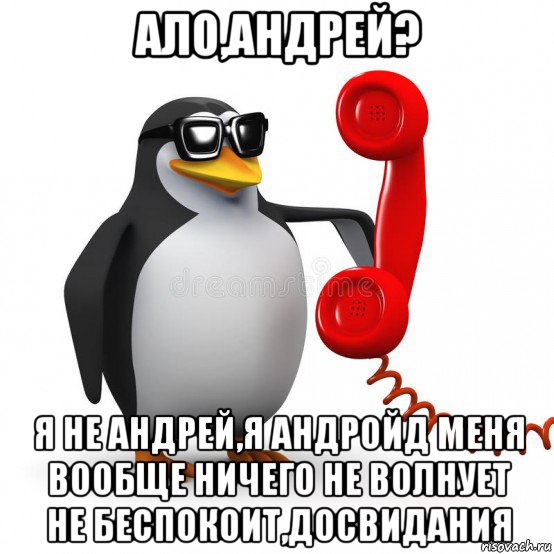 ало,андрей? я не андрей,я андройд меня вообще ничего не волнует не беспокоит,досвидания, Мем  Ало