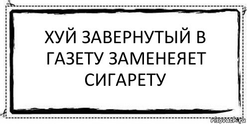 Хуй завернутый в газету заменеяет сигарету 