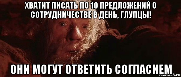 хватит писать по 10 предложений о сотрудничестве в день, глупцы! они могут ответить согласием