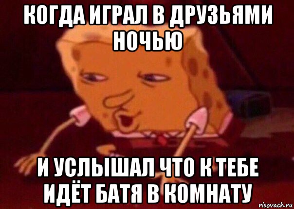 когда играл в друзьями ночью и услышал что к тебе идёт батя в комнату, Мем    Bettingmemes