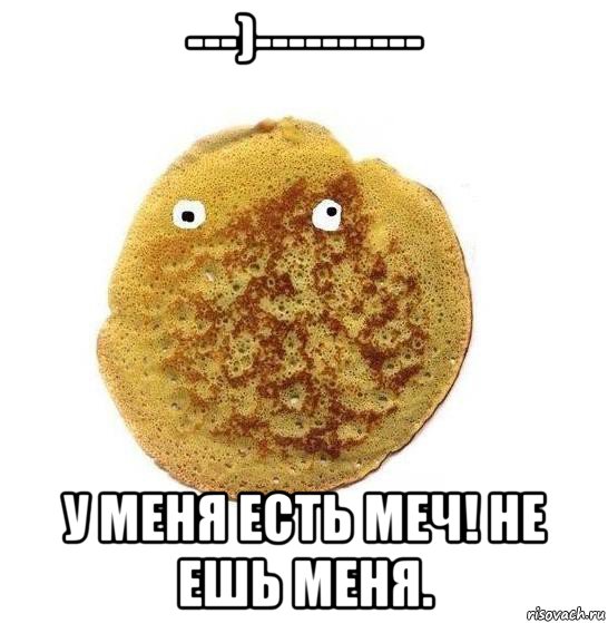 ---)---------- у меня есть меч! не ешь меня.