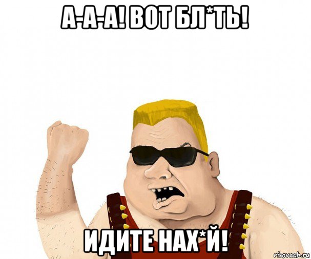 а-а-а! вот бл*ть! идите нах*й!, Мем Боевой мужик блеать