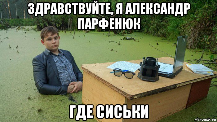 здравствуйте, я александр парфенюк где сиськи, Мем  Парень сидит в болоте