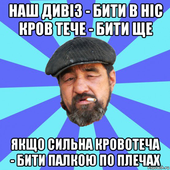 наш дивіз - бити в ніс кров тече - бити ще якщо сильна кровотеча - бити палкою по плечах