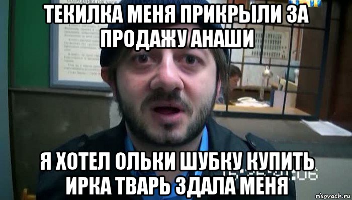 текилка меня прикрыли за продажу анаши я хотел ольки шубку купить ирка тварь здала меня, Мем Бородач