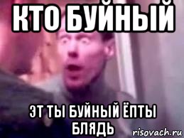 кто буйный эт ты буйный ёпты блядь, Мем   буйный славик