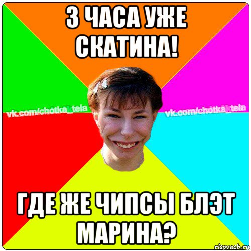 3 часа уже скатина! где же чипсы блэт марина?, Мем Чьотка тьола создать мем