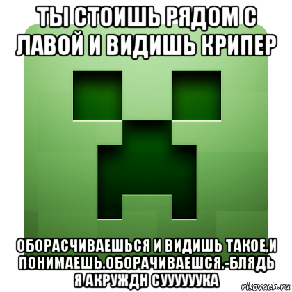 ты стоишь рядом с лавой и видишь крипер оборасчиваешься и видишь такое,и понимаешь.оборачиваешся.-блядь я акруждн суууууука, Мем Creeper