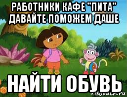 работники кафе "пита" давайте поможем даше найти обувь, Мем Даша следопыт