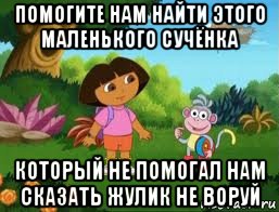 помогите нам найти этого маленького сучёнка который не помогал нам сказать жулик не воруй, Мем Даша следопыт