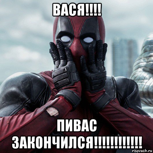 вася!!!! пивас закончился!!!!!!!!!!!!, Мем     Дэдпул