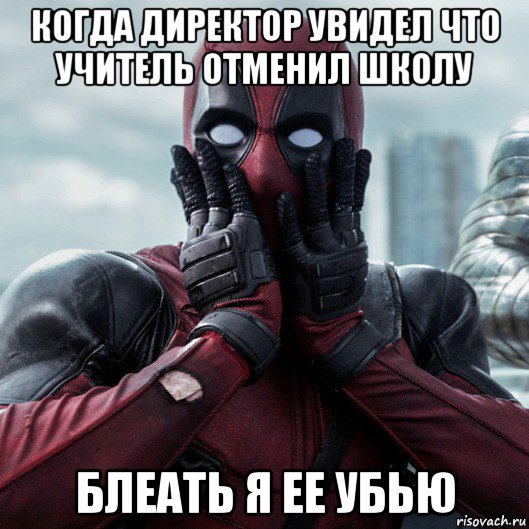 когда директор увидел что учитель отменил школу блеать я ее убью, Мем     Дэдпул