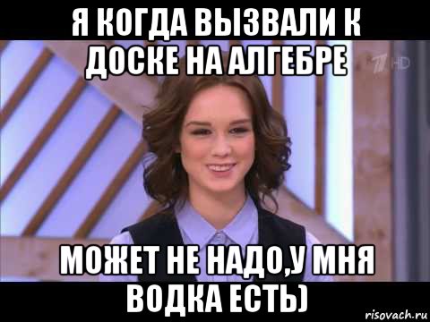 я когда вызвали к доске на алгебре может не надо,у мня водка есть), Мем Диана Шурыгина улыбается