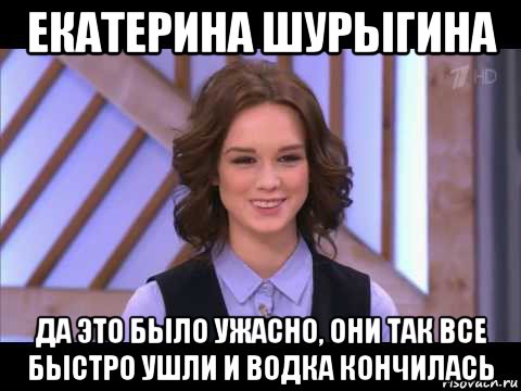 екатерина шурыгина да это было ужасно, они так все быстро ушли и водка кончилась, Мем Диана Шурыгина улыбается